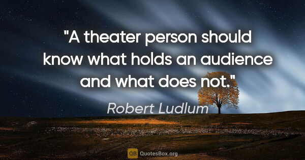 Robert Ludlum quote: "A theater person should know what holds an audience and what..."