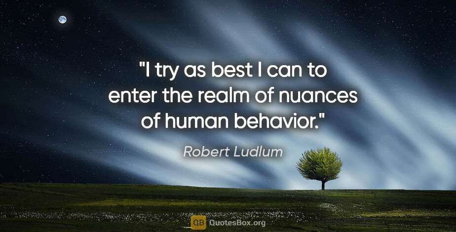 Robert Ludlum quote: "I try as best I can to enter the realm of nuances of human..."