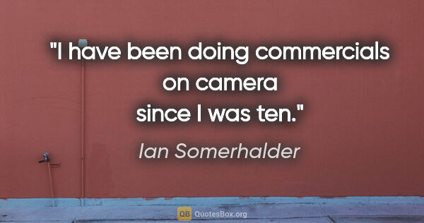 Ian Somerhalder quote: "I have been doing commercials on camera since I was ten."