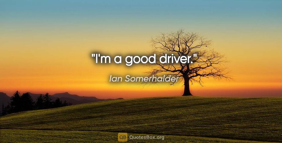 Ian Somerhalder quote: "I'm a good driver."