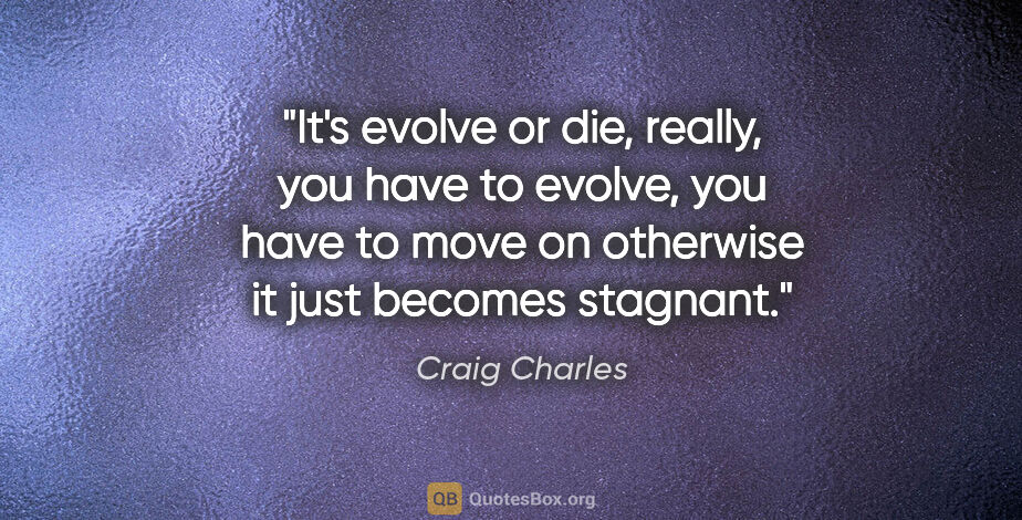 Craig Charles quote: "It's evolve or die, really, you have to evolve, you have to..."