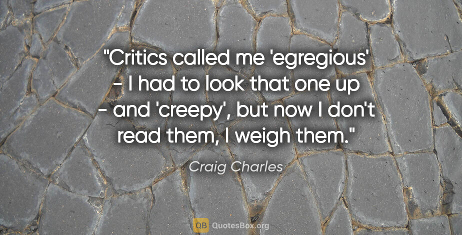 Craig Charles quote: "Critics called me 'egregious' - I had to look that one up -..."