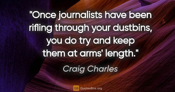 Craig Charles quote: "Once journalists have been rifling through your dustbins, you..."