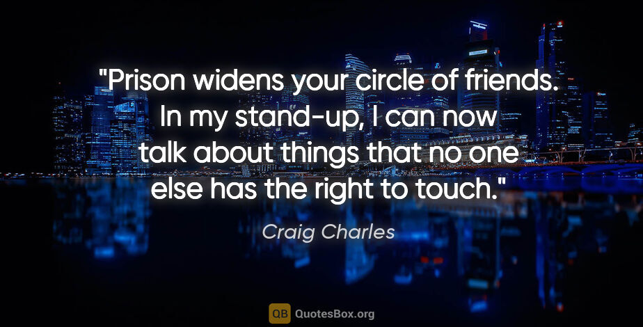 Craig Charles quote: "Prison widens your circle of friends. In my stand-up, I can..."