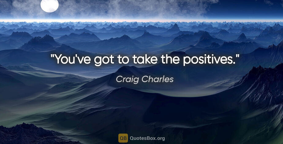 Craig Charles quote: "You've got to take the positives."