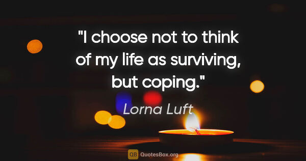 Lorna Luft quote: "I choose not to think of my life as surviving, but coping."