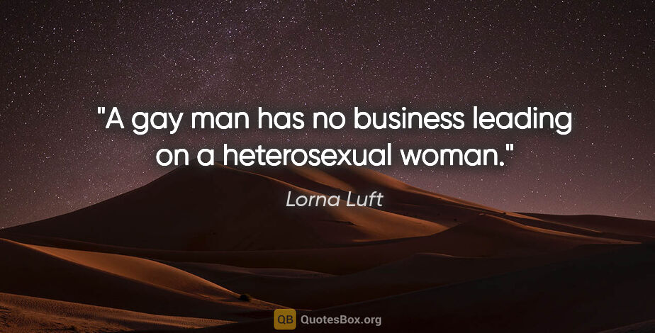 Lorna Luft quote: "A gay man has no business leading on a heterosexual woman."