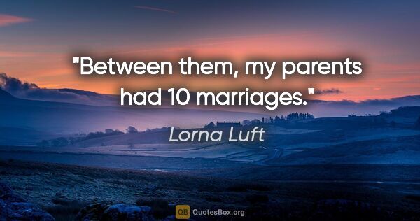 Lorna Luft quote: "Between them, my parents had 10 marriages."