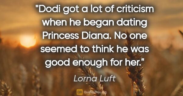 Lorna Luft quote: "Dodi got a lot of criticism when he began dating Princess..."