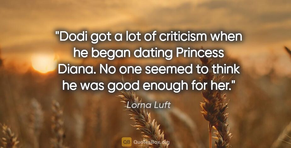 Lorna Luft quote: "Dodi got a lot of criticism when he began dating Princess..."