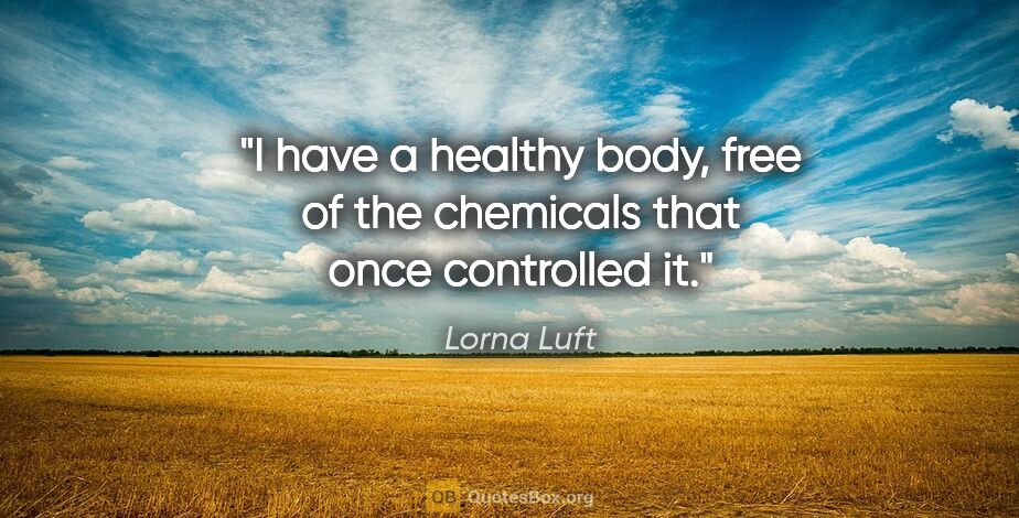 Lorna Luft quote: "I have a healthy body, free of the chemicals that once..."