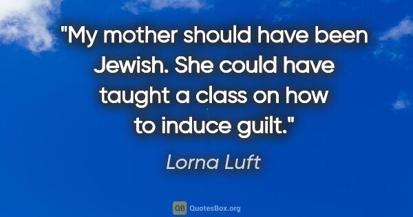 Lorna Luft quote: "My mother should have been Jewish. She could have taught a..."
