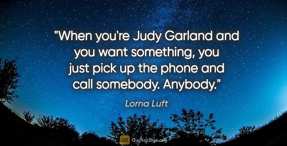 Lorna Luft quote: "When you're Judy Garland and you want something, you just pick..."