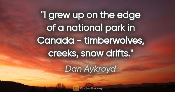 Dan Aykroyd quote: "I grew up on the edge of a national park in Canada -..."