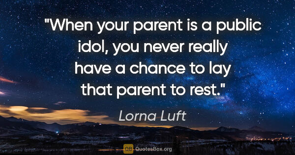 Lorna Luft quote: "When your parent is a public idol, you never really have a..."