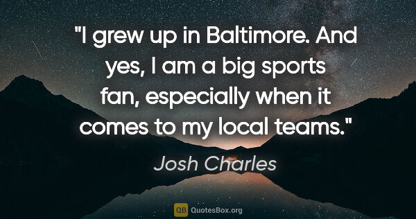 Josh Charles quote: "I grew up in Baltimore. And yes, I am a big sports fan,..."