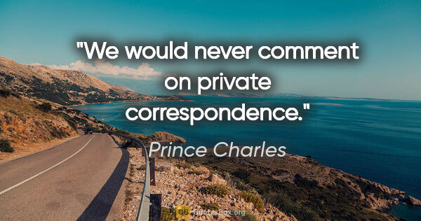 Prince Charles quote: "We would never comment on private correspondence."