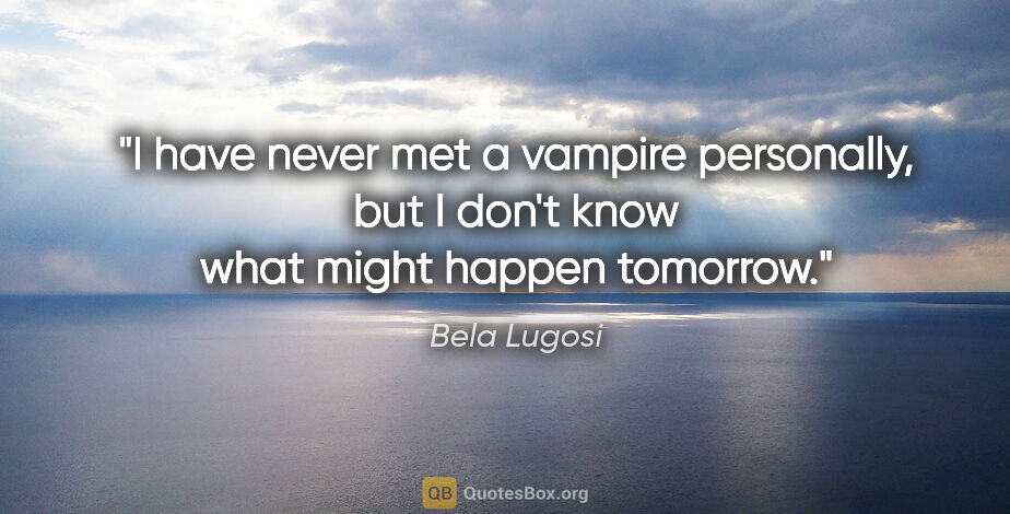 Bela Lugosi quote: "I have never met a vampire personally, but I don't know what..."