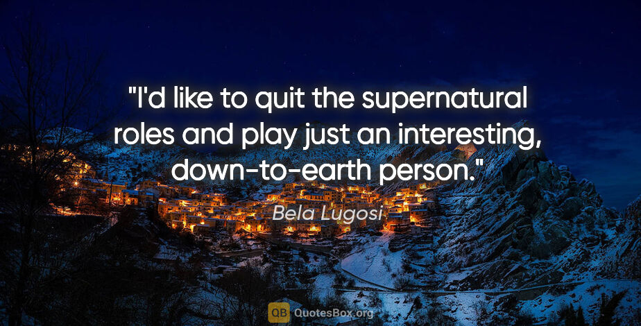 Bela Lugosi quote: "I'd like to quit the supernatural roles and play just an..."