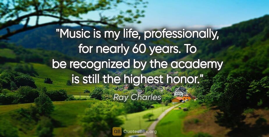 Ray Charles quote: "Music is my life, professionally, for nearly 60 years. To be..."