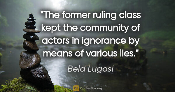 Bela Lugosi quote: "The former ruling class kept the community of actors in..."