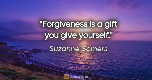 Suzanne Somers quote: "Forgiveness is a gift you give yourself."