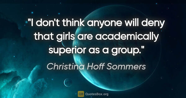 Christina Hoff Sommers quote: "I don't think anyone will deny that girls are academically..."