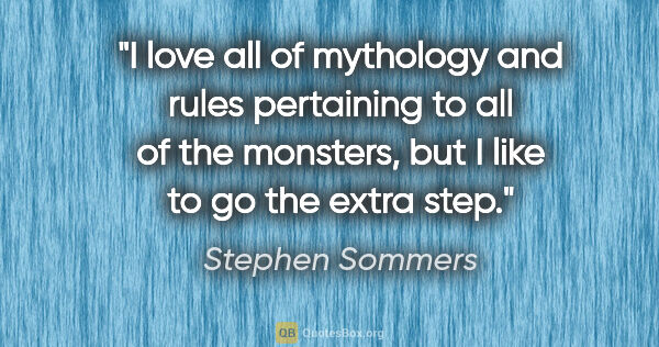 Stephen Sommers quote: "I love all of mythology and rules pertaining to all of the..."