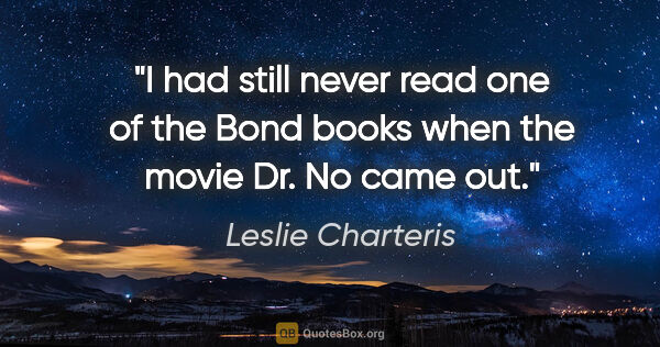 Leslie Charteris quote: "I had still never read one of the Bond books when the movie..."