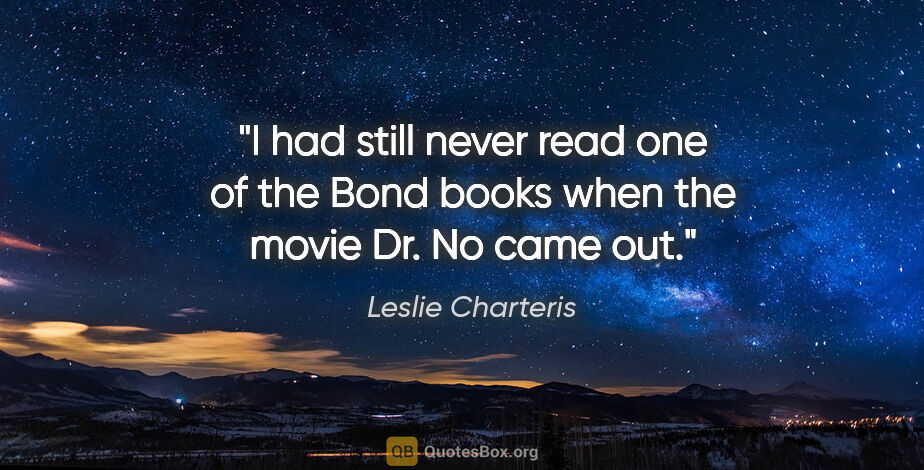 Leslie Charteris quote: "I had still never read one of the Bond books when the movie..."
