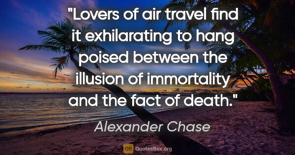 Alexander Chase quote: "Lovers of air travel find it exhilarating to hang poised..."