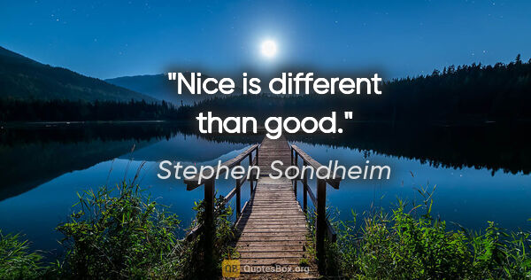 Stephen Sondheim quote: "Nice is different than good."