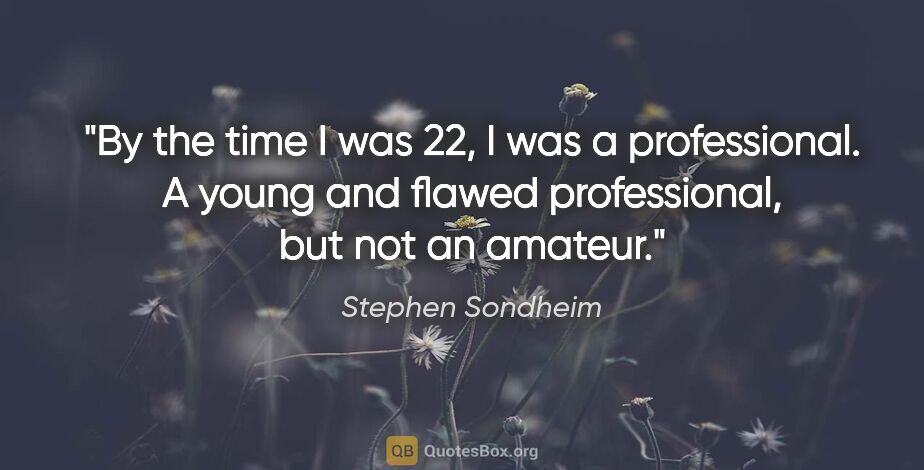 Stephen Sondheim quote: "By the time I was 22, I was a professional. A young and flawed..."