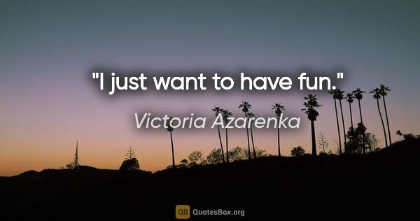 Victoria Azarenka quote: "I just want to have fun."