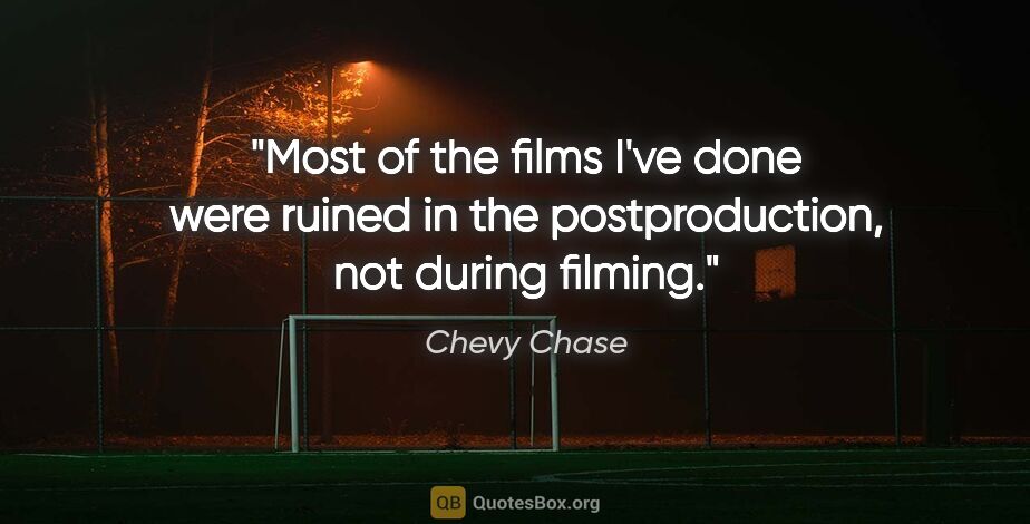 Chevy Chase quote: "Most of the films I've done were ruined in the postproduction,..."