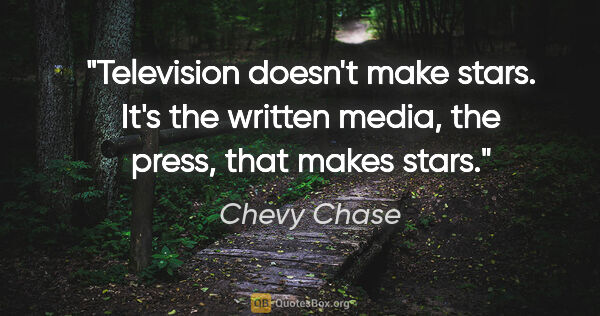 Chevy Chase quote: "Television doesn't make stars. It's the written media, the..."