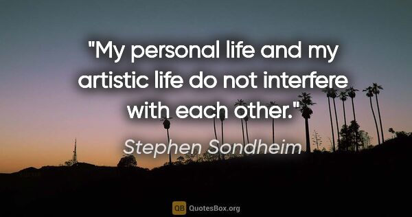 Stephen Sondheim quote: "My personal life and my artistic life do not interfere with..."